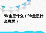 9k金是什么（9k金是什么意思）