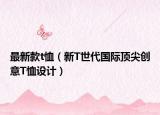 最新款t恤（新T世代国际顶尖创意T恤设计）