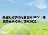 西昌阳光学校招生官网2022（西昌阳光学校招生官网2021）