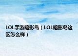 LOL手游暗影岛（LOL暗影岛这区怎么样）