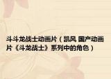 斗斗龙战士动画片（凯风 国产动画片《斗龙战士》系列中的角色）