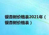 银杏树价格表2021年（银杏树价格表）