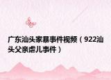 广东汕头家暴事件视频（922汕头父亲虐儿事件）