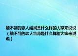 触不到的恋人结局是什么样的大家来说说（触不到的恋人结局是什么样的大家来说说）