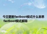 今日更新fastboot模式什么意思 fastboot模式解释