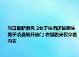 当日最新消息 2女子住酒店被陌生男子凌晨刷开房门 衣服脱光仅穿着内衣