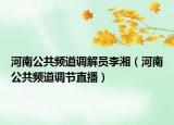 河南公共频道调解员李湘（河南公共频道调节直播）