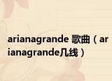 arianagrande 歌曲（arianagrande几线）