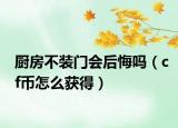 厨房不装门会后悔吗（cf币怎么获得）