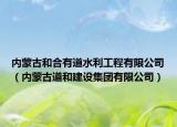 内蒙古和合有道水利工程有限公司（内蒙古道和建设集团有限公司）