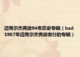 迈克尔杰克逊94年历史专辑（bad 1987年迈克尔杰克逊发行的专辑）