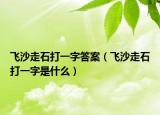 飞沙走石打一字答案（飞沙走石打一字是什么）