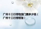 广州十三行博物馆门票多少钱（广州十三行博物馆）