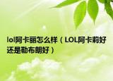 lol阿卡丽怎么样（LOL阿卡莉好还是勒布朗好）
