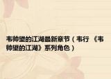 韦帅望的江湖最新章节（韦行 《韦帅望的江湖》系列角色）