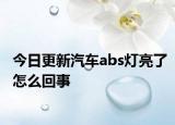 今日更新汽车abs灯亮了怎么回事