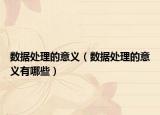 数据处理的意义（数据处理的意义有哪些）