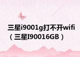 三星i9001g打不开wifi（三星I90016GB）