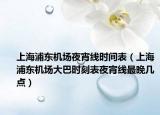 上海浦东机场夜宵线时间表（上海浦东机场大巴时刻表夜宵线最晚几点）