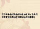 正月里来是新春是哪首歌的歌词（谁有正月里来是新春的歌词啊能给我吗谢谢）