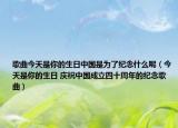 歌曲今天是你的生日中国是为了纪念什么呢（今天是你的生日 庆祝中国成立四十周年的纪念歌曲）