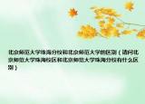 北京师范大学珠海分校和北京师范大学的区别（请问北京师范大学珠海校区和北京师范大学珠海分校有什么区别）