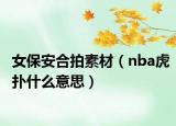 女保安合拍素材（nba虎扑什么意思）