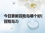 今日更新冒险岛哪个好(冒险岛2)