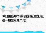 今日更新哪个银行能打征信(打征信一般显示几个月)