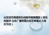 山东综艺频道快乐向前冲视频播放（快乐向前冲 山东广播电视台综艺频道水上闯关节目）