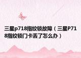 三星p718指纹锁故障（三星P718指纹锁门卡丢了怎么办）