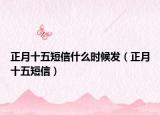 正月十五短信什么时候发（正月十五短信）