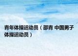 青年体操运动员（邵青 中国男子体操运动员）