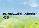 朝阳西服私人定制（怎样修复srv记录）