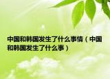 中国和韩国发生了什么事情（中国和韩国发生了什么事）