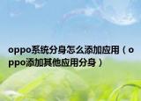 oppo系统分身怎么添加应用（oppo添加其他应用分身）