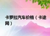 卡罗拉汽车价格（卡途网）