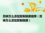 剪映怎么添加复制链接视频（剪映怎么添加复制链接）