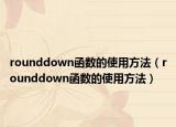 rounddown函数的使用方法（rounddown函数的使用方法）
