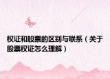 权证和股票的区别与联系（关于股票权证怎么理解）