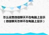 怎么设置微信聊天不在电脑上显示（微信聊天怎样不在电脑上显示）