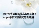 OPPO手机耳机模式怎么关闭（oppo手机耳机模式怎么取消）