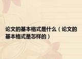 论文的基本格式是什么（论文的基本格式是怎样的）