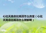 心比天高命比纸薄怎么改变（心比天高命比纸薄怎么理解呢）