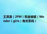 王泽演（2PM）和金瑜斌（Wonder（girls）有关系吗）