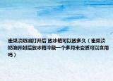 雀巢淡奶油打开后 放冰箱可以放多久（雀巢淡奶油开封后放冰箱冷藏一个多月未变质可以食用吗）