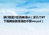 鍝噷鍙互涓嬭浇bt（求几个BT下载网站要高清的不要verycd）