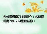 名侦探柯南733集简介（名侦探柯南704-754集数名称）