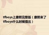 tfboys上康熙完整版（康熙来了tfboys什么时候播出）