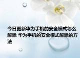 今日更新华为手机的安全模式怎么解除 华为手机的安全模式解除的方法